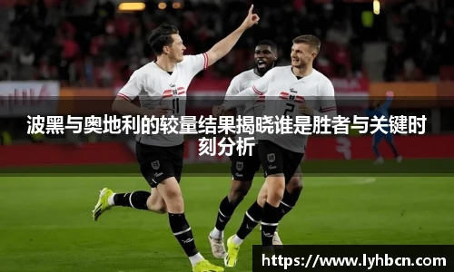 波黑与奥地利的较量结果揭晓谁是胜者与关键时刻分析