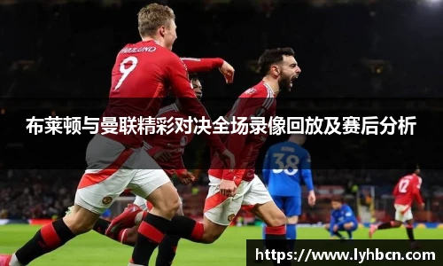 布莱顿与曼联精彩对决全场录像回放及赛后分析